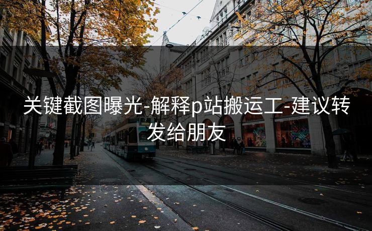 关键截图曝光-解释p站搬运工-建议转发给朋友
