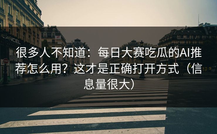 很多人不知道:每日大赛吃瓜的AI推荐怎么用?这才是正确打开方式(信息量很大) 很多人不知道:每日大赛吃瓜的AI推荐怎么用?这才是正确打开方式(信息量很大)