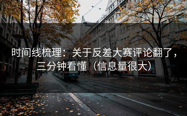 时间线梳理:关于反差大赛评论翻了,三分钟看懂(信息量很大) 时间线梳理:关于反差大赛评论翻了,三分钟看懂(信息量很大)