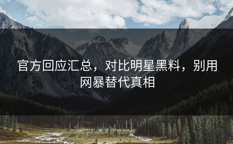 官方回应汇总,对比明星黑料,别用网暴替代真相 官方回应汇总,对比明星黑料,别用网暴替代真相