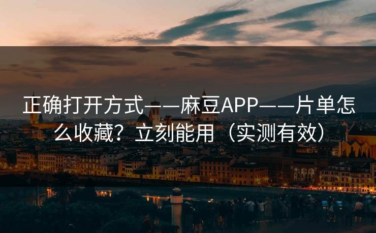 正确打开方式——麻豆APP——片单怎么收藏?立刻能用(实测有效) 正确打开方式——麻豆APP——片单怎么收藏?立刻能用(实测有效)