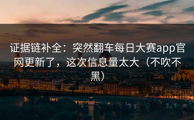 证据链补全:突然翻车每日大赛app官网更新了,这次信息量太大(不吹不黑) 证据链补全:突然翻车每日大赛app官网更新了,这次信息量太大(不吹不黑)