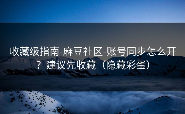 收藏级指南-麻豆社区-账号同步怎么开？建议先收藏（隐藏彩蛋）
