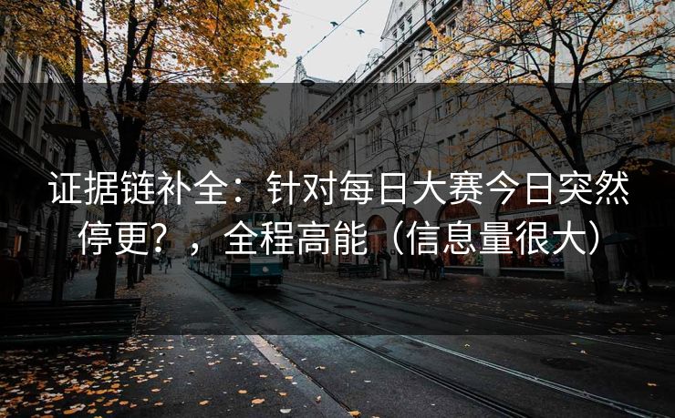 证据链补全：针对每日大赛今日突然停更？，全程高能（信息量很大）