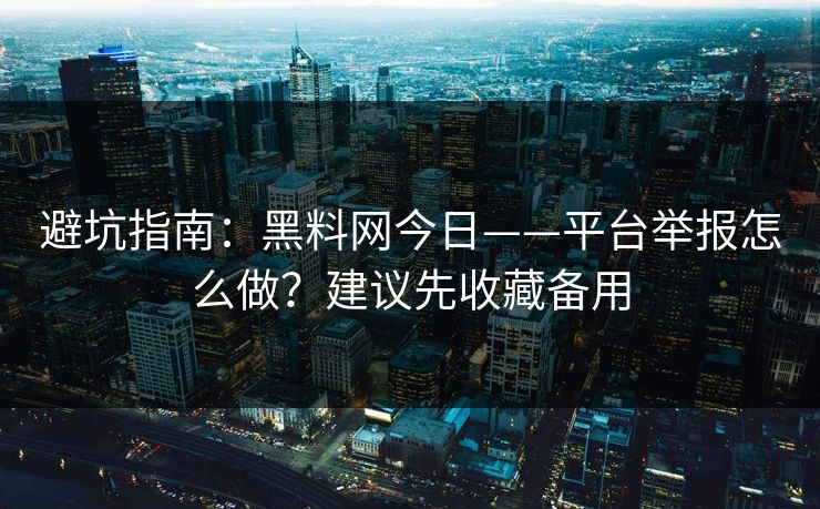 避坑指南：黑料网今日——平台举报怎么做？建议先收藏备用
