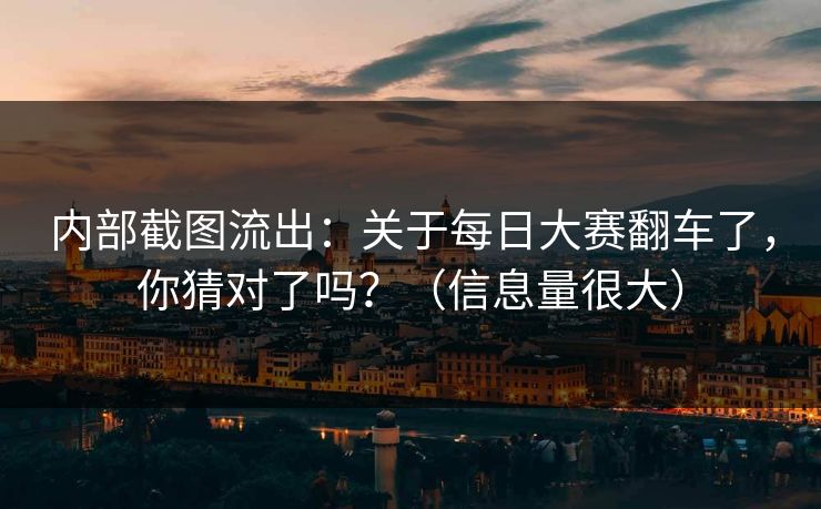 内部截图流出：关于每日大赛翻车了，你猜对了吗？（信息量很大）