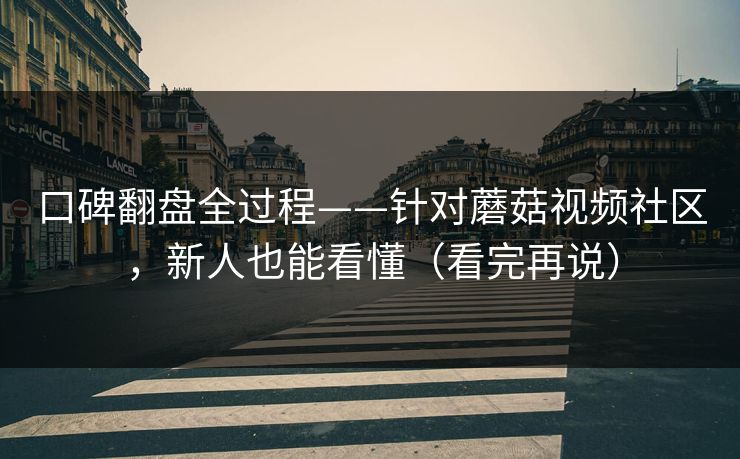 口碑翻盘全过程——针对蘑菇视频社区,新人也能看懂(看完再说) 口碑翻盘全过程——针对蘑菇视频社区,新人也能看懂(看完再说)