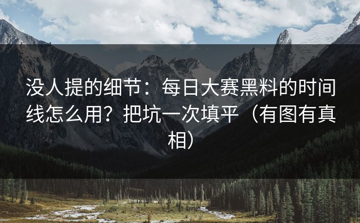没人提的细节:每日大赛黑料的时间线怎么用?把坑一次填平(有图有真相) 没人提的细节:每日大赛黑料的时间线怎么用?把坑一次填平(有图有真相)