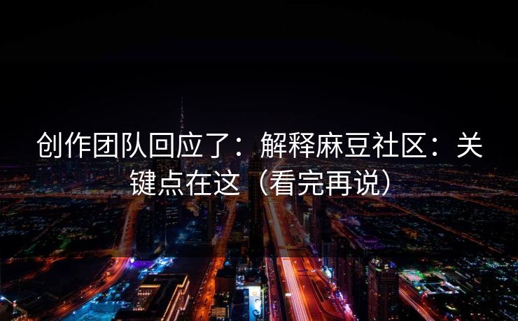 创作团队回应了:解释麻豆社区:关键点在这(看完再说) 创作团队回应了:解释麻豆社区:关键点在这(看完再说)