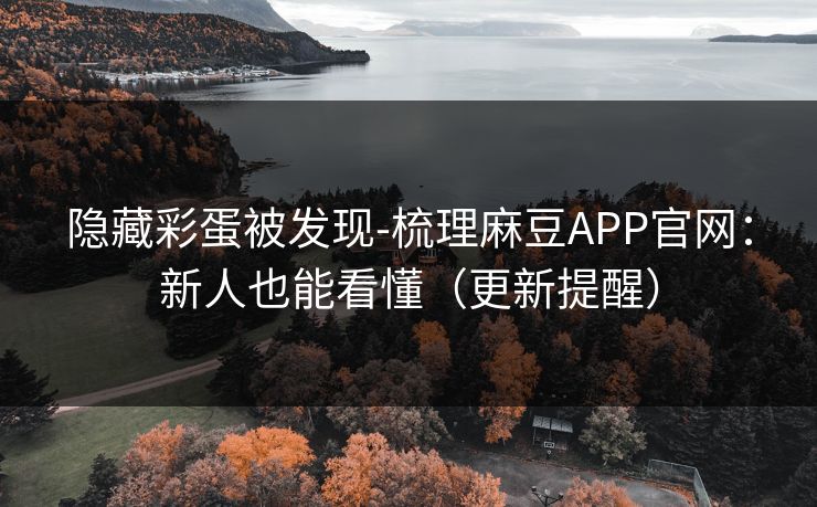 隐藏彩蛋被发现-梳理麻豆APP官网:新人也能看懂(更新提醒) 隐藏彩蛋被发现-梳理麻豆APP官网:新人也能看懂(更新提醒)